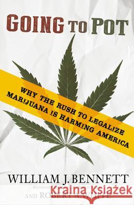Going to Pot: Why the Rush to Legalize Marijuana Is Harming America William J. Bennett Robert A. White 9781455560707 Center Street
