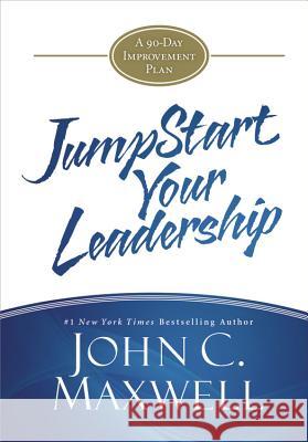 Jumpstart Your Leadership: A 90-Day Improvement Plan John C. Maxwell 9781455561124 Center Street