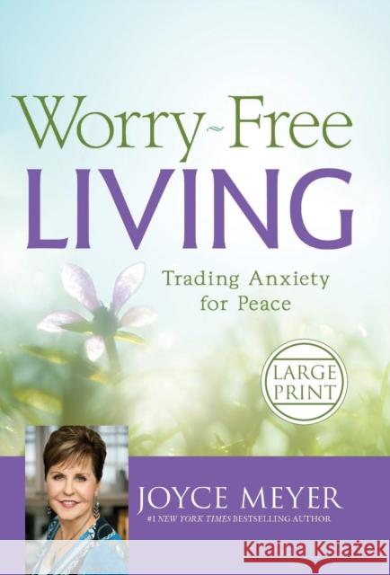 Worry-Free Living: Trading Anxiety for Peace Joyce Meyer 9781455566167 Faithwords