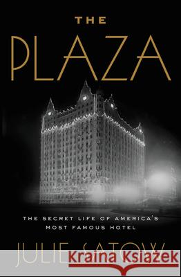 The Plaza: The Secret Life of America's Most Famous Hotel Julie Satow 9781455566655 Twelve