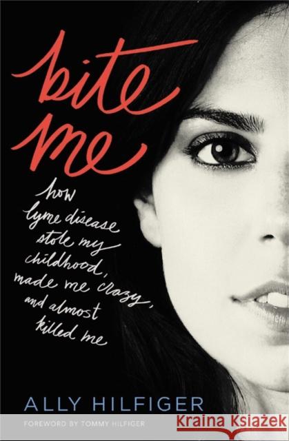 Bite Me: How Lyme Disease Stole My Childhood, Made Me Crazy, and Almost Killed Me Ally Hilfiger Tommy Hilfiger 9781455567058 Center Street
