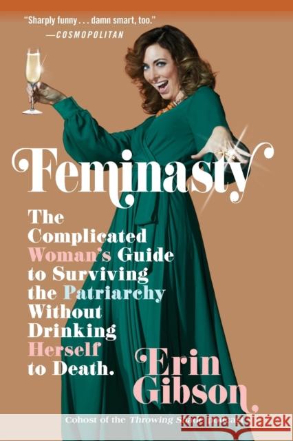 Feminasty: The Complicated Woman's Guide to Surviving the Patriarchy Without Drinking Herself to Death Erin Gibson 9781455571871 Grand Central Publishing