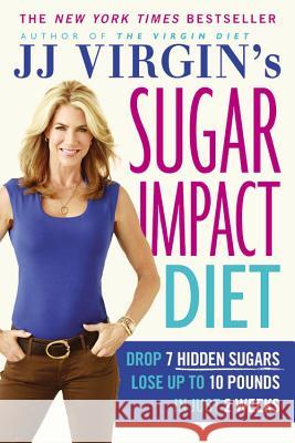 Jj Virgin's Sugar Impact Diet: Drop 7 Hidden Sugars, Lose Up to 10 Pounds in Just 2 Weeks J. J. Virgin 9781455577835