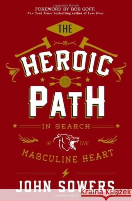 The Heroic Path: In Search of the Masculine Heart John Sowers 9781455580392