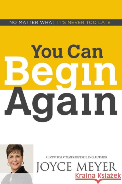You Can Begin Again: No Matter What, It's Never Too Late Joyce Meyer 9781455582013 Faithwords