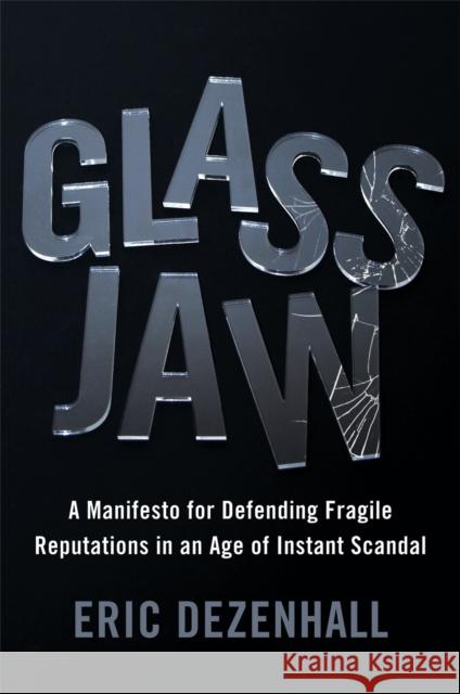 Glass Jaw: A Manifesto for Defending Fragile Reputations in an Age of Instant Scandal Eric Dezenhall 9781455582976 Twelve