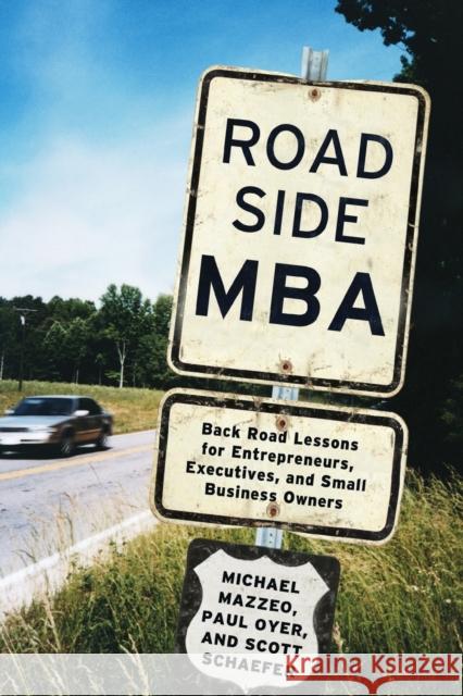 Roadside MBA: Back Road Lessons for Entrepreneurs, Executives, and Small Business Owners Michael Mazzeo Paul Oyer Scott Schaefer 9781455583980 Business Plus