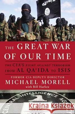 The Great War of Our Time: The Cia's Fight Against Terrorism--From Al Qa'ida to Isis Mike Morell Bill Harlow 9781455585663 Twelve