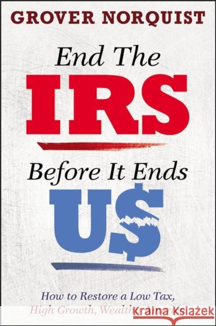 End the IRS Before It Ends Us: How to Restore a Low Tax, High Growth, Wealthy America Grover Norquist 9781455585823