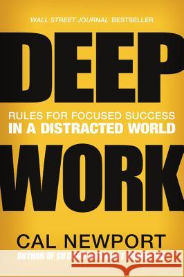 Deep Work: Rules for Focused Success in a Distracted World Cal Newport 9781455586691 Grand Central Publishing