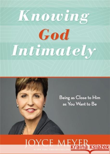 Knowing God Intimately: Being as Close to Him as You Want to Be Joyce Meyer 9781455589197 Faithwords