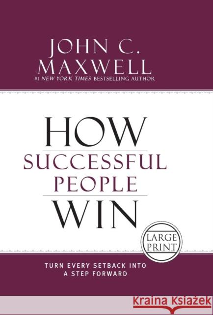 How Successful People Win: Turn Every Setback Into a Step Forward John C. Maxwell 9781455589562 Center Street
