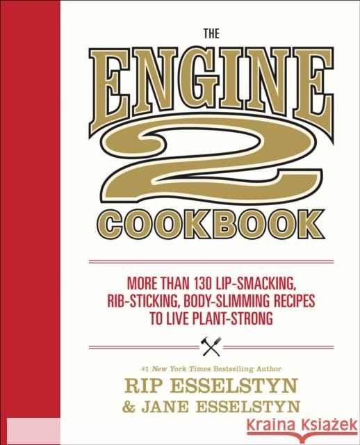 The Engine 2 Cookbook: More Than 130 Lip-Smacking, Rib-Sticking, Body-Slimming Recipes to Live Plant-Strong Rip Esselstyn Jane Esselstyn 9781455591183 Grand Central Publishing