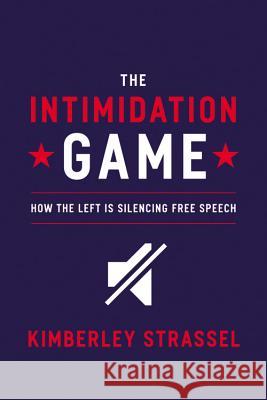 The Intimidation Game: How the Left Is Silencing Free Speech Kimberley Strassel 9781455591886 Twelve