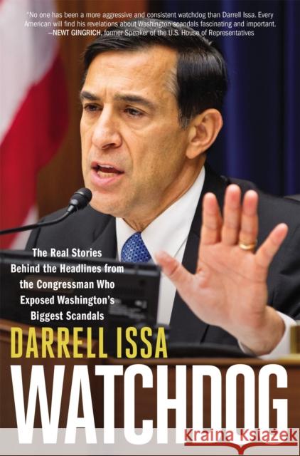 Watchdog: The Real Stories Behind the Headlines from the Congressman Who Exposed Washington's Biggest Scandals Darrell Issa 9781455591985 Center Street