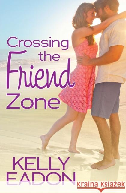 Crossing the Friend Zone Kelly Eadon 9781455594016 Forever Yours