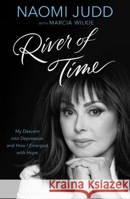 River of Time: My Descent Into Depression and How I Emerged with Hope Naomi Judd Marcia Wilkie 9781455595730