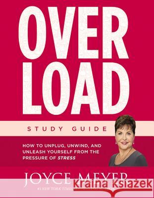 Overload: How to Unplug, Unwind, and Unleash Yourself from the Pressure of Stress Joyce Meyer 9781455596546