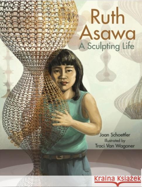 Ruth Asawa: A Sculpting Life Joan Schoettler, Traci Van Van Wagoner 9781455623976