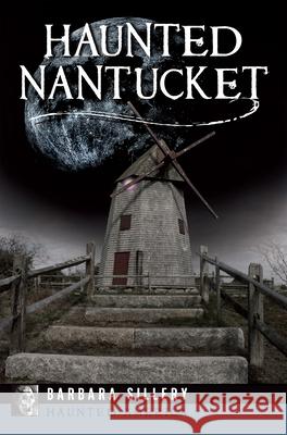 Haunted Nantucket Barbara Sillery 9781455627257 Pelican Publishing Company