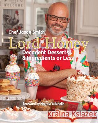 Lord Honey: Decadent Desserts: 8 Ingredients or Less Chef Jason Smith Marcela Valladolid 9781455628049 Pelican Publishing Company