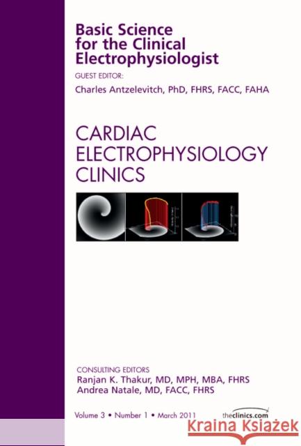 Basic Science for the Clinical Electrophysiologist, an Issue of Cardiac Electrophysiology Clinics: Volume 3-1 Antzelevitch, Charles 9781455704231