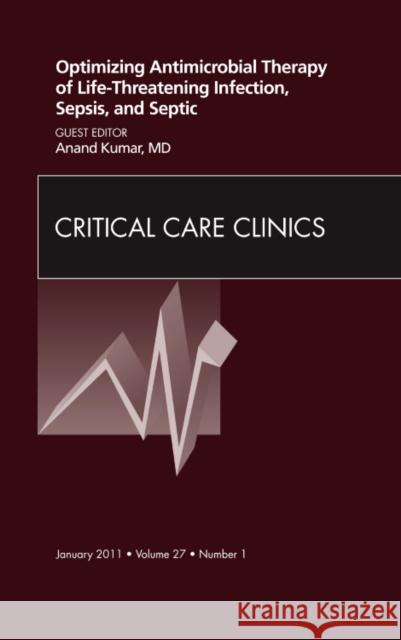 Optimizing Antimicrobial Therapy of Life-Threatening Infection, Sepsis and Septic Shock, an Issue of Critical Care Clinics: Volume 27-1 Kumar, Anand 9781455704316