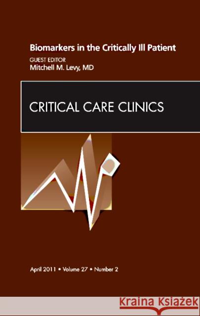 Biomarkers in the Critically Ill Patient, an Issue of Critical Care Clinics: Volume 27-2 Levy, Mitchell M. 9781455704323 W.B. Saunders Company
