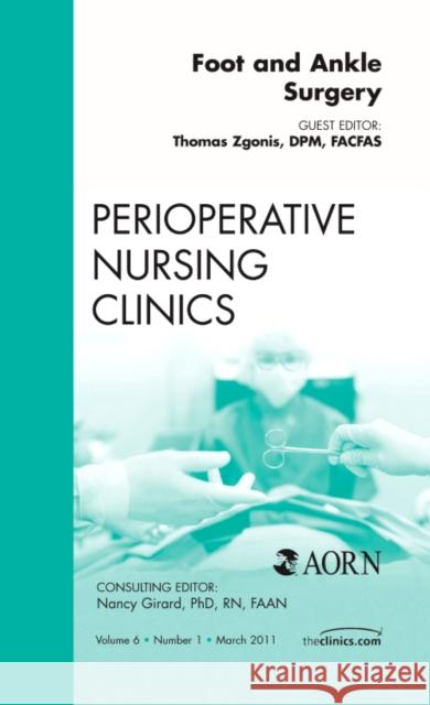 Foot and Ankle Surgery, an Issue of Perioperative Nursing Clinics: Volume 6-1 Zgonis, Thomas 9781455704873 W.B. Saunders Company