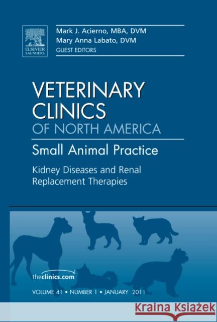 Kidney Diseases and Renal Replacement Therapies, an Issue of Veterinary Clinics: Small Animal Practice: Volume 41-1 Acierno, Mark J. 9781455705245 Saunders