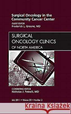 Surgical Oncology in the Community Cancer Center, an Issue of Surgical Oncology Clinics: Volume 20-3 Greene, Frederick L. 9781455708031