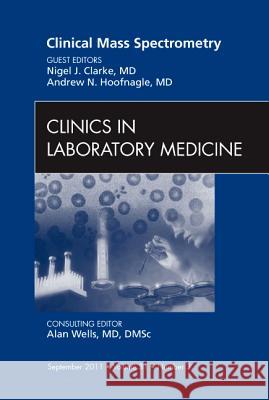 Clinical Mass Spectrometry, an Issue of Clinics in Laboratory Medicine: Volume 31-3 Clarke, Nigel 9781455710256