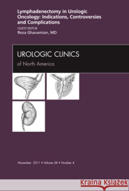 Lyphadenctomy in Urologic Oncology: Indications, Controversies, and Complications, an Issue of Urologic Clinics: Volume 38-4 Ghavamian, Reza 9781455710485 Elsevier Saunders