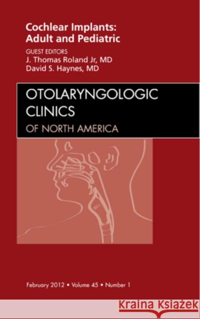 Cochlear Implants: Adult and Pediatric, an Issue of Otolaryngologic Clinics: Volume 45-1 Roland, J. Thomas 9781455711178 W.B. Saunders Company