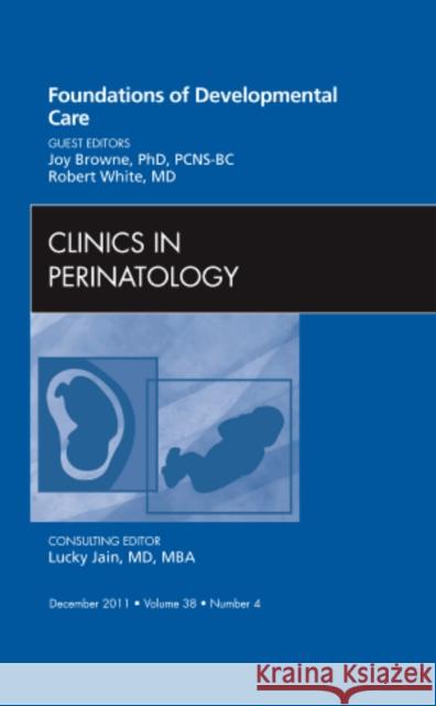 Foundations of Developmental Care, an Issue of Clinics in Perinatology: Volume 38-4 Browne, Joy 9781455711192