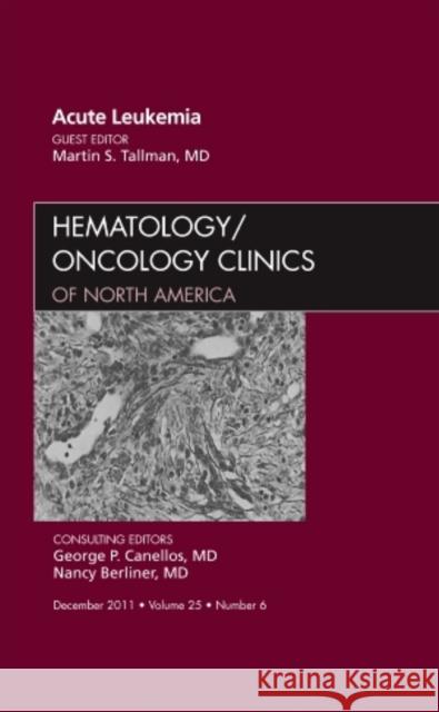 Acute Leukemia, an Issue of Hematology/Oncology Clinics of North America: Volume 25-6 Tallman, Martin 9781455711970