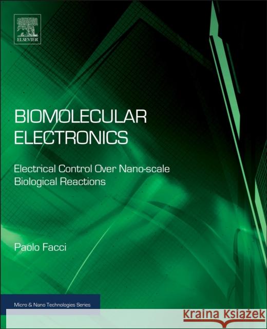 Biomolecular Electronics: Bioelectronics and the Electrical Control of Biological Systems and Reactions Facci, Paolo 9781455731428 Elsevier Science & Technology