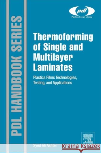 Thermoforming of Single and Multilayer Laminates: Plastic Films Technologies, Testing, and Applications Ashter, Syed Ali 9781455731725 William Andrew Publishing