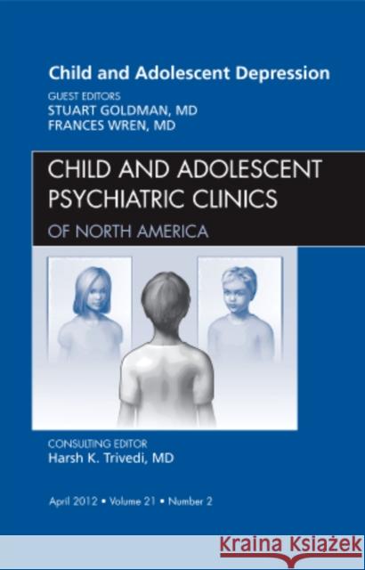 Child and Adolescent Depression, an Issue of Child and Adolescent Psychiatric Clinics of North America: Volume 21-2 Goldman, Stuart J. 9781455738403