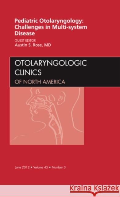 Pediatric Otolaryngology Challenges in Multi-System Disease, an Issue of Otolaryngologic Clinics: Volume 45-3 Rose, Austin 9781455739073 0