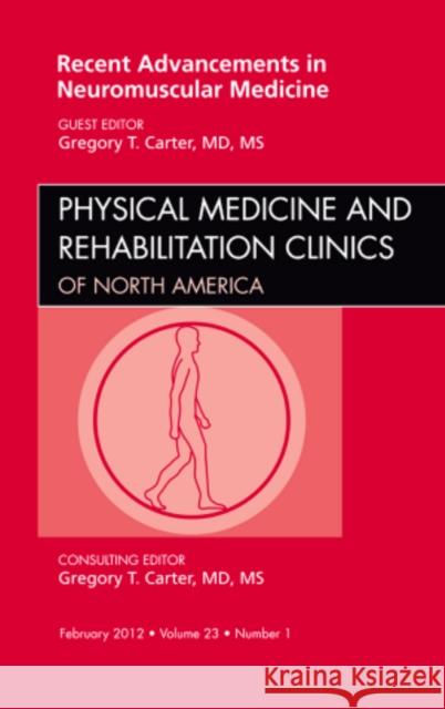 Recent Advancements in Neuromuscular Medicine, an Issue of Physical Medicine and Rehabilitation Clinics: Volume 23-1 Carter, Gregory 9781455739172