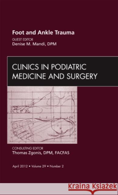 Foot and Ankle Trauma, an Issue of Clinics in Podiatric Medicine and Surgery: Volume 29-2 Mandi, Denise 9781455739226 W.B. Saunders Company