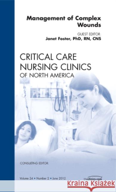 Management of Complex Wounds, an Issue of Critical Care Nursing Clinics: Volume 24-2 Foster, Janet 9781455745500 W.B. Saunders Company