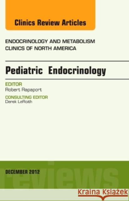 Pediatric Endocrinology, an Issue of Endocrinology and Metabolism Clinics: Volume 41-4 Rapaport, Robert 9781455748419