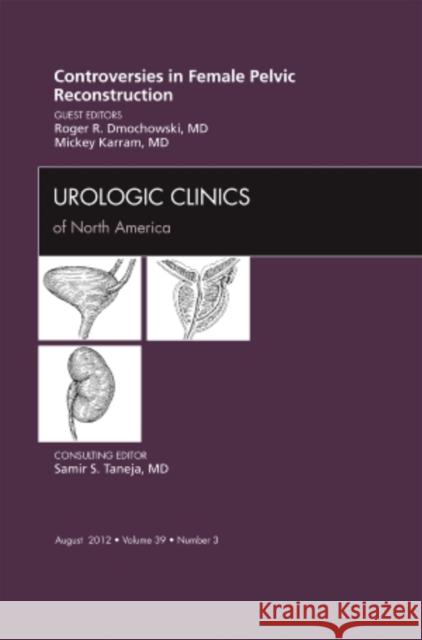 Controversies in Female Pelvic Reconstruction, an Issue of Urologic Clinics: Volume 39-3 Dmochowski, Roger R. 9781455749027 W.B. Saunders Company