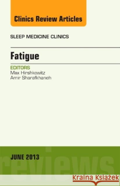 Fatigue, an Issue of Sleep Medicine Clinics: Volume 8-2 Hirshkowitz, Max 9781455749126 W.B. Saunders Company