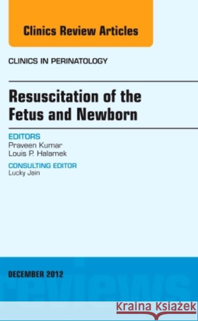 Resuscitation of the Fetus and Newborn, an Issue of Clinics in Perinatology: Volume 39-4 Kumar, Praveen 9781455749218