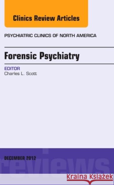 Forensic Psychiatry, an Issue of Psychiatric Clinics: Volume 35-4 Scott, Charles 9781455749294