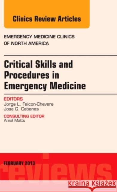Critical Skills and Procedures in Emergency Medicine, an Issue of Emergency Medicine Clinics: Volume 31-1 Falcon-Chevere, Jorge L. 9781455749386 W.B. Saunders Company