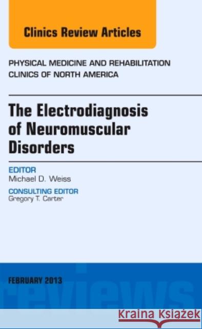 The Electrodiagnosis of Neuromuscular Disorders, an Issue of Physical Medicine and Rehabilitation Clinics: Volume 24-1 Weiss, Michael 9781455749584